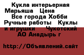 Кукла интерьерная Марьяша › Цена ­ 6 000 - Все города Хобби. Ручные работы » Куклы и игрушки   . Чукотский АО,Анадырь г.